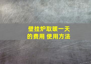 壁挂炉取暖一天的费用 使用方法